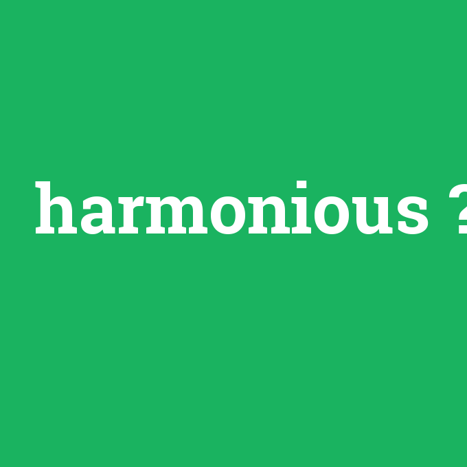 harmonious, harmonious nedir ,harmonious ne demek