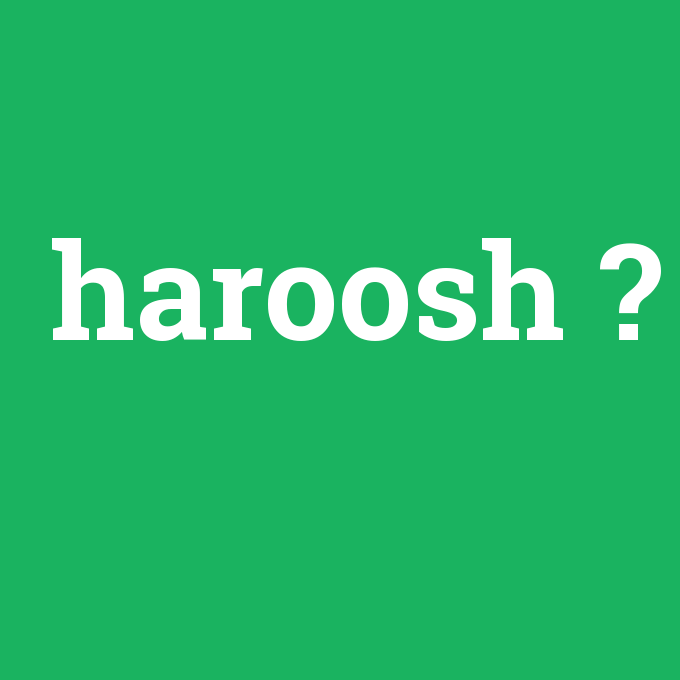 haroosh, haroosh nedir ,haroosh ne demek