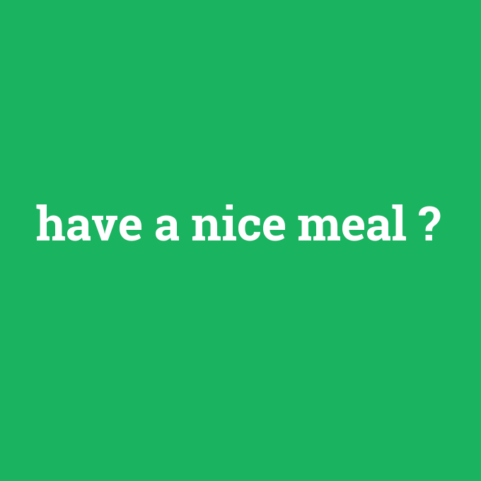 have a nice meal, have a nice meal nedir ,have a nice meal ne demek