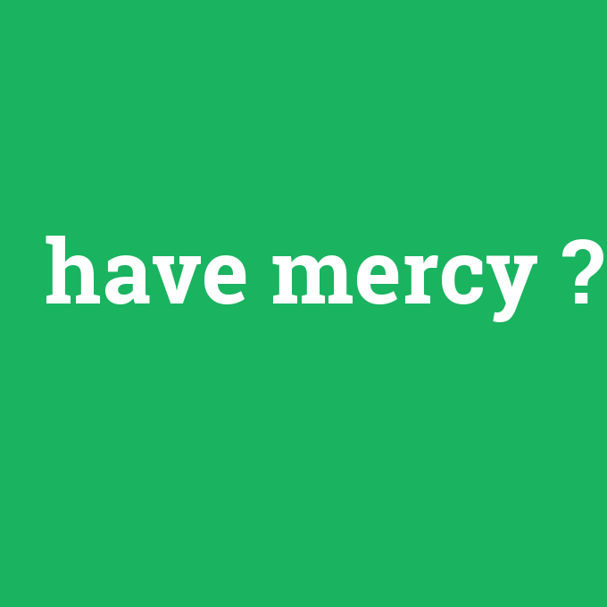 have mercy, have mercy nedir ,have mercy ne demek
