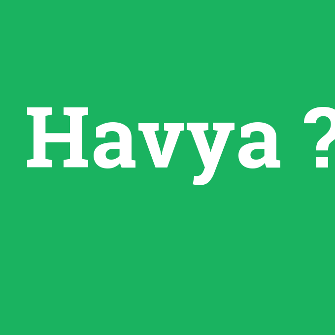 Havya, Havya nedir ,Havya ne demek