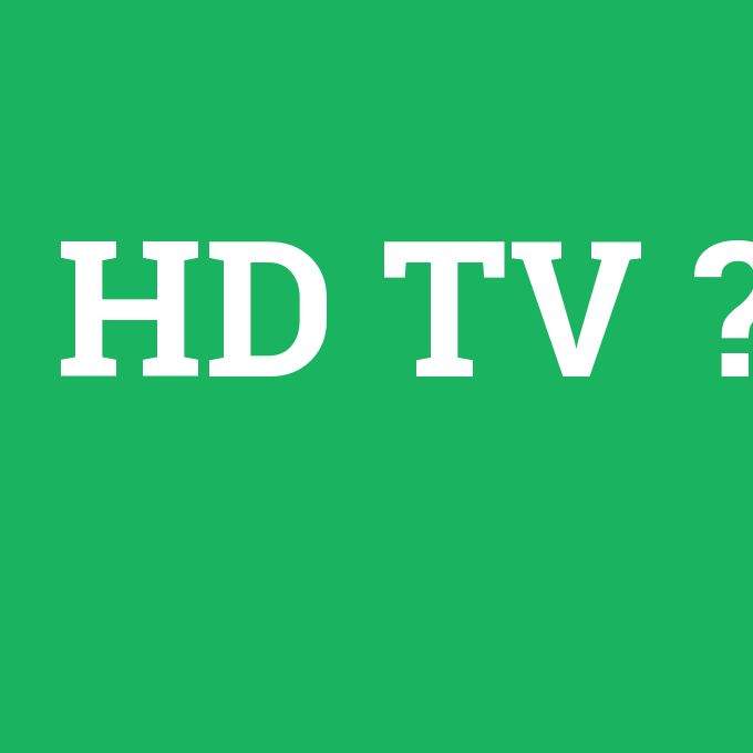 HD TV, HD TV nedir ,HD TV ne demek