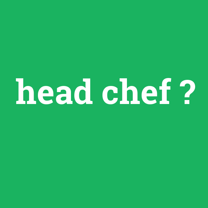 head chef, head chef nedir ,head chef ne demek