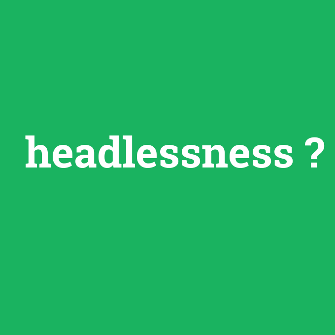 headlessness, headlessness nedir ,headlessness ne demek