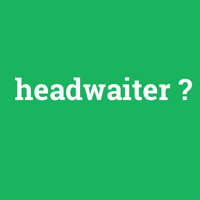 headwaiter, headwaiter nedir ,headwaiter ne demek