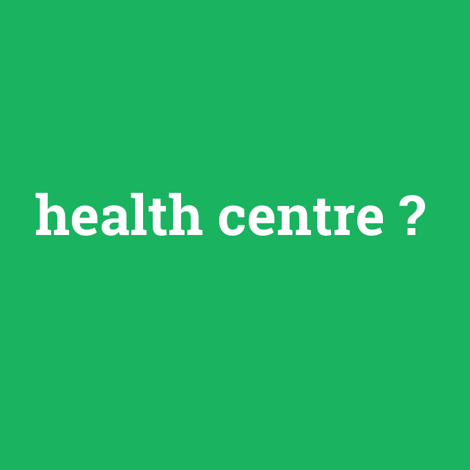 health centre, health centre nedir ,health centre ne demek