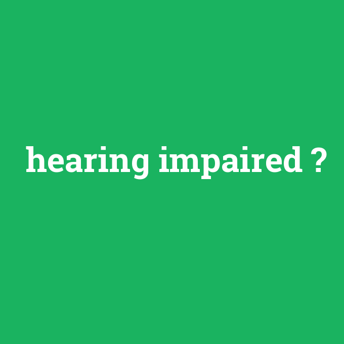 hearing impaired, hearing impaired nedir ,hearing impaired ne demek