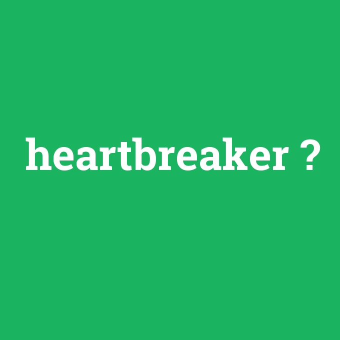 heartbreaker, heartbreaker nedir ,heartbreaker ne demek