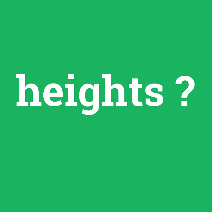 heights, heights nedir ,heights ne demek