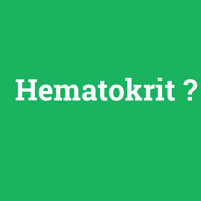 Hematokrit, Hematokrit nedir ,Hematokrit ne demek