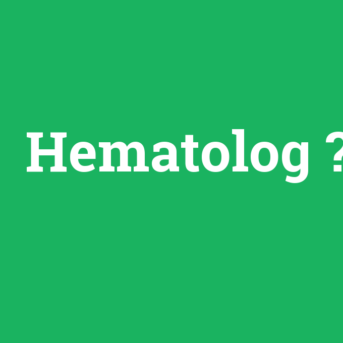 Hematolog, Hematolog nedir ,Hematolog ne demek