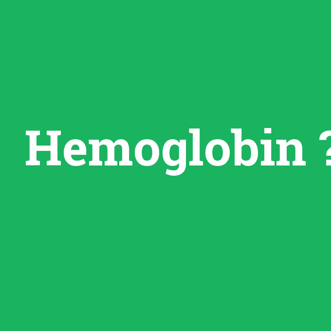 Hemoglobin, Hemoglobin nedir ,Hemoglobin ne demek
