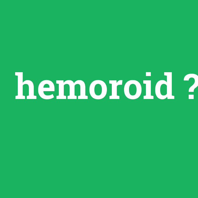 hemoroid, hemoroid nedir ,hemoroid ne demek
