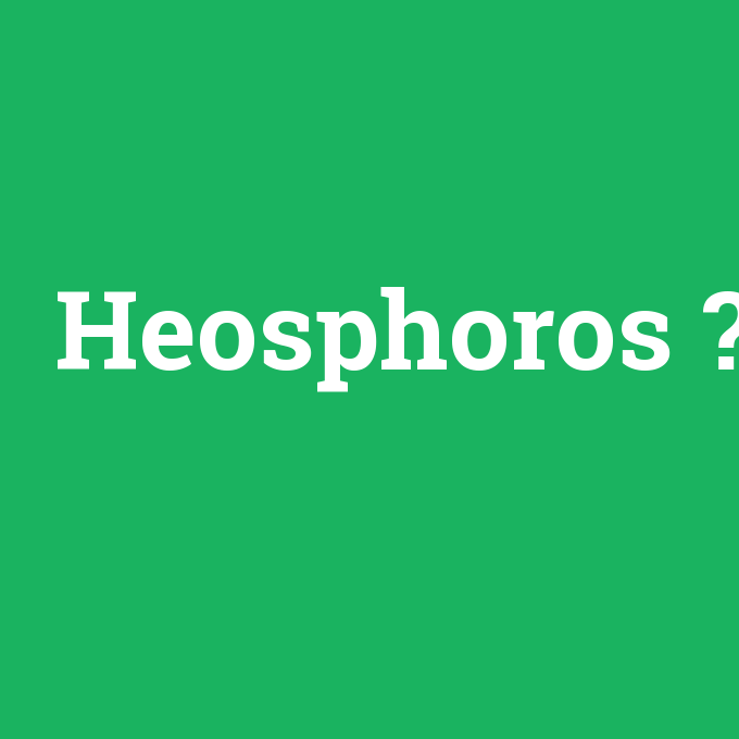 Heosphoros, Heosphoros nedir ,Heosphoros ne demek