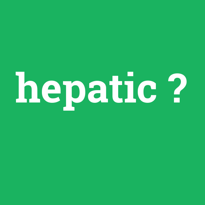 hepatic, hepatic nedir ,hepatic ne demek