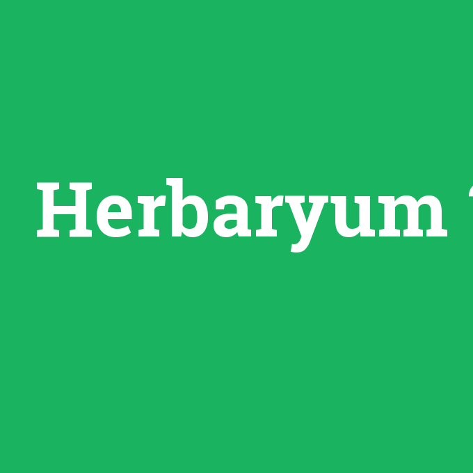 Herbaryum, Herbaryum nedir ,Herbaryum ne demek