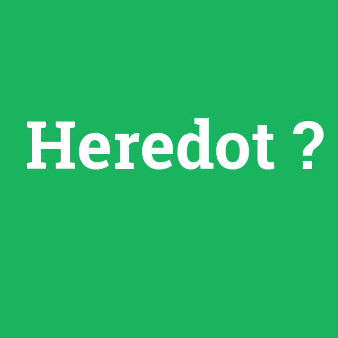 Heredot, Heredot nedir ,Heredot ne demek