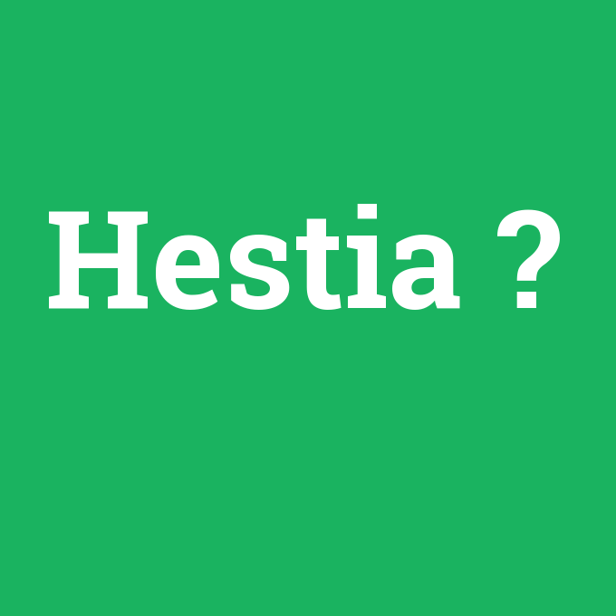 Hestia, Hestia nedir ,Hestia ne demek