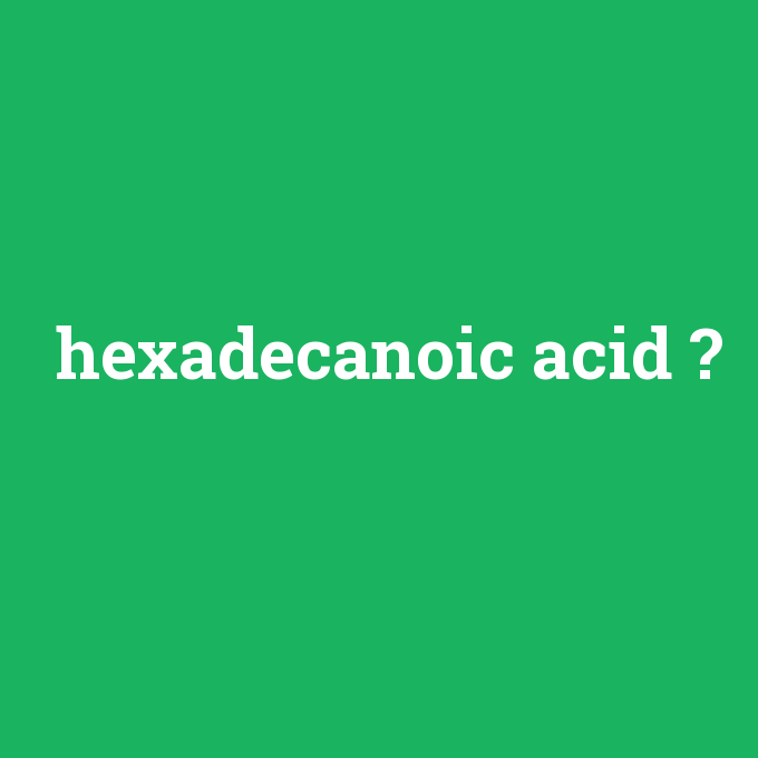 hexadecanoic acid, hexadecanoic acid nedir ,hexadecanoic acid ne demek