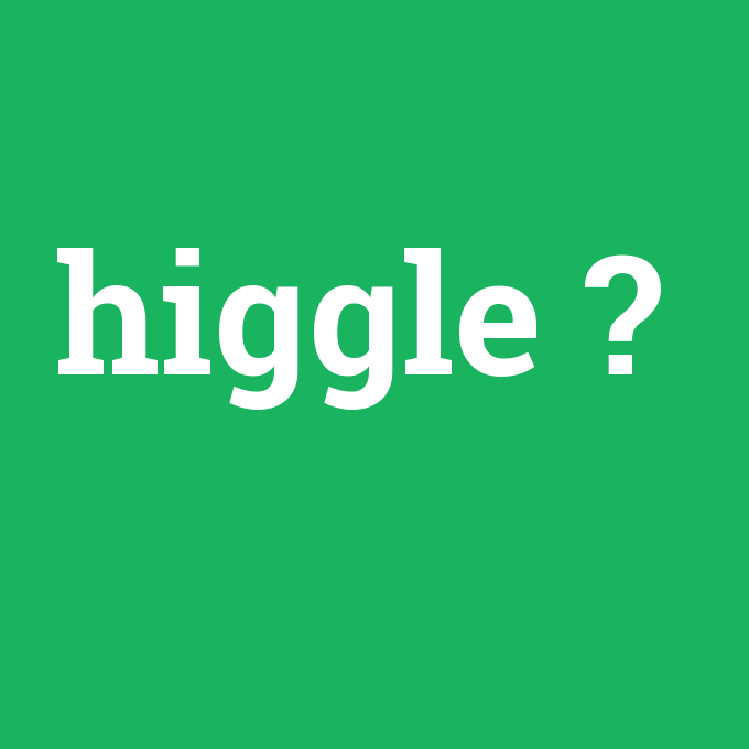 higgle, higgle nedir ,higgle ne demek