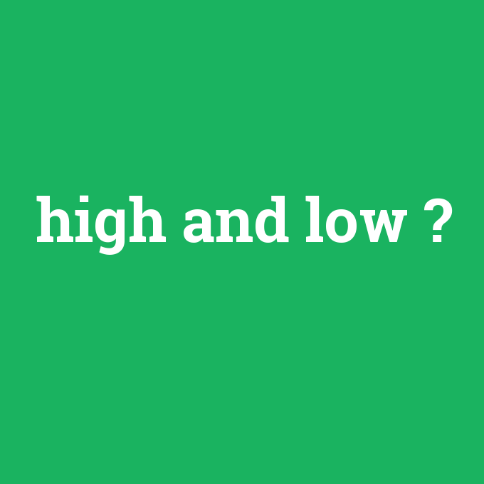 high and low, high and low nedir ,high and low ne demek