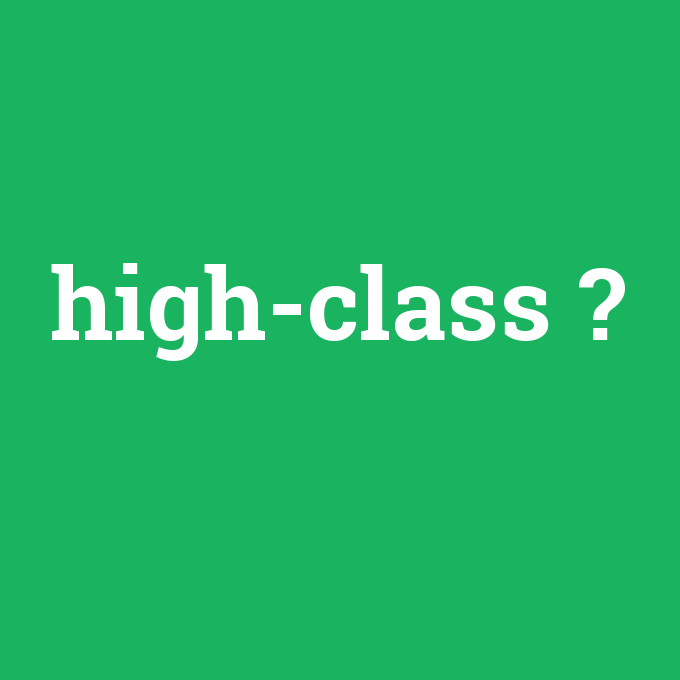 high-class, high-class nedir ,high-class ne demek