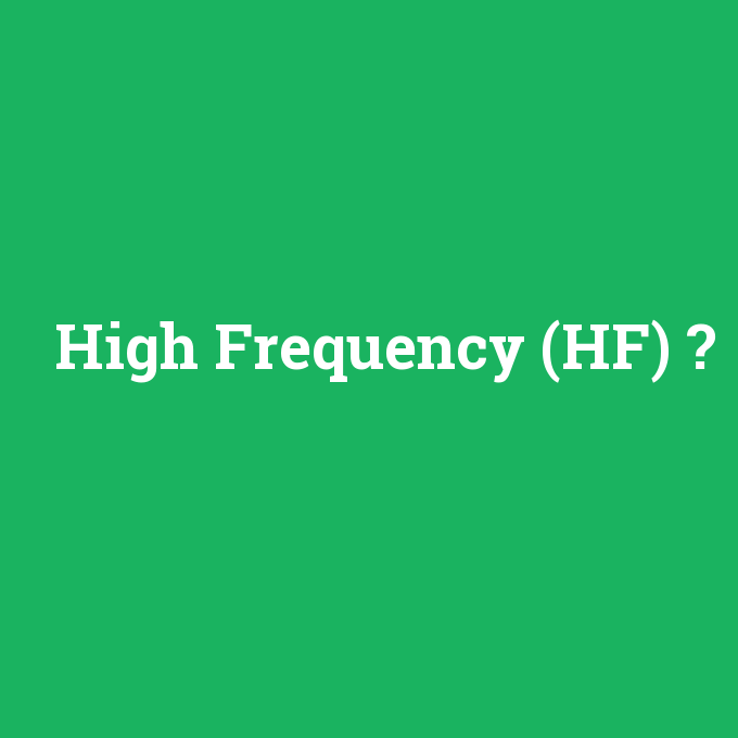 High Frequency (HF), High Frequency (HF) nedir ,High Frequency (HF) ne demek
