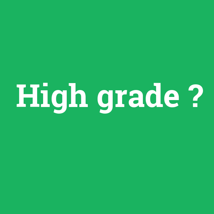 High grade, High grade nedir ,High grade ne demek