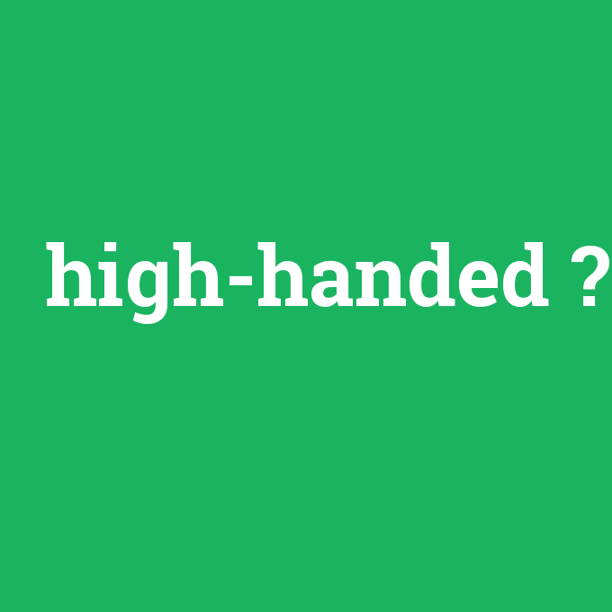 high-handed, high-handed nedir ,high-handed ne demek