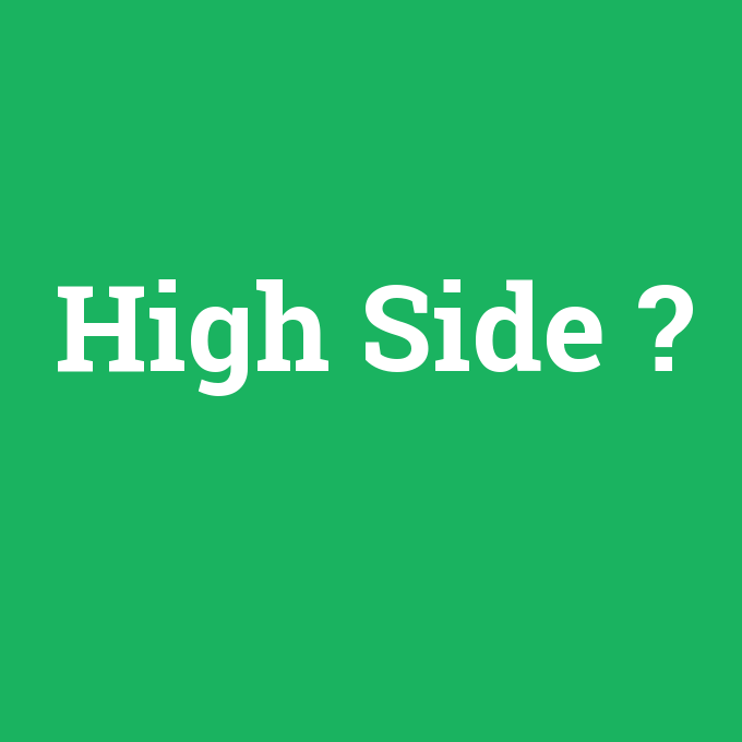 High Side, High Side nedir ,High Side ne demek