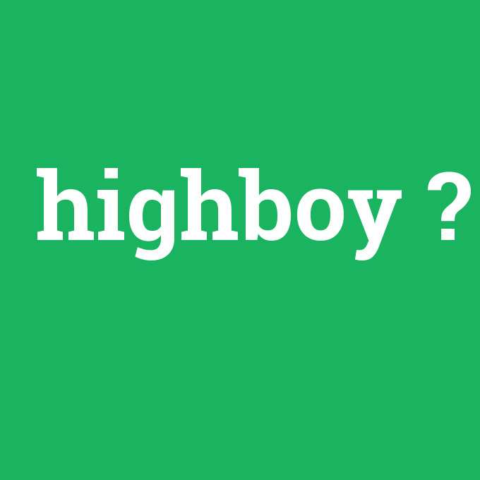 highboy, highboy nedir ,highboy ne demek