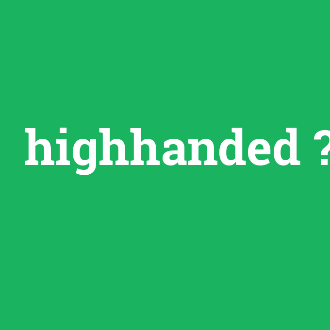 highhanded, highhanded nedir ,highhanded ne demek
