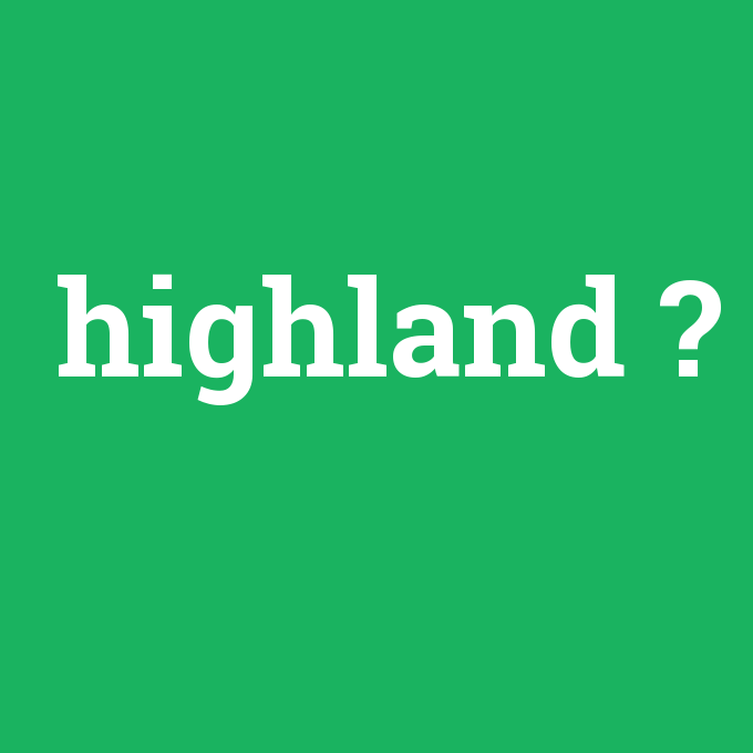 highland, highland nedir ,highland ne demek
