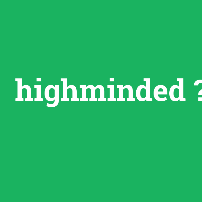 highminded, highminded nedir ,highminded ne demek