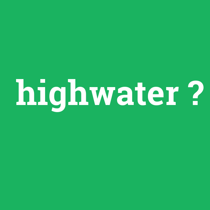 highwater, highwater nedir ,highwater ne demek
