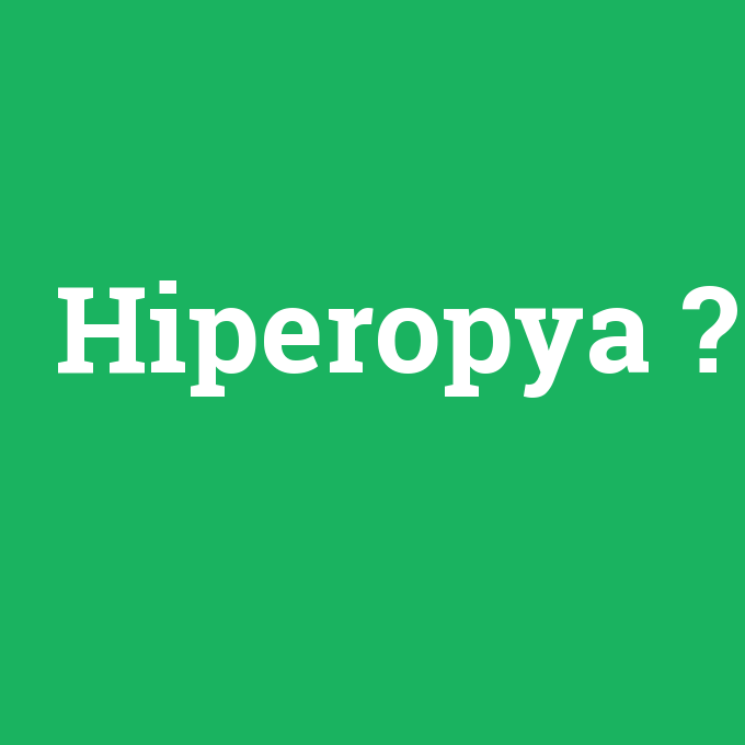 Hiperopya, Hiperopya nedir ,Hiperopya ne demek