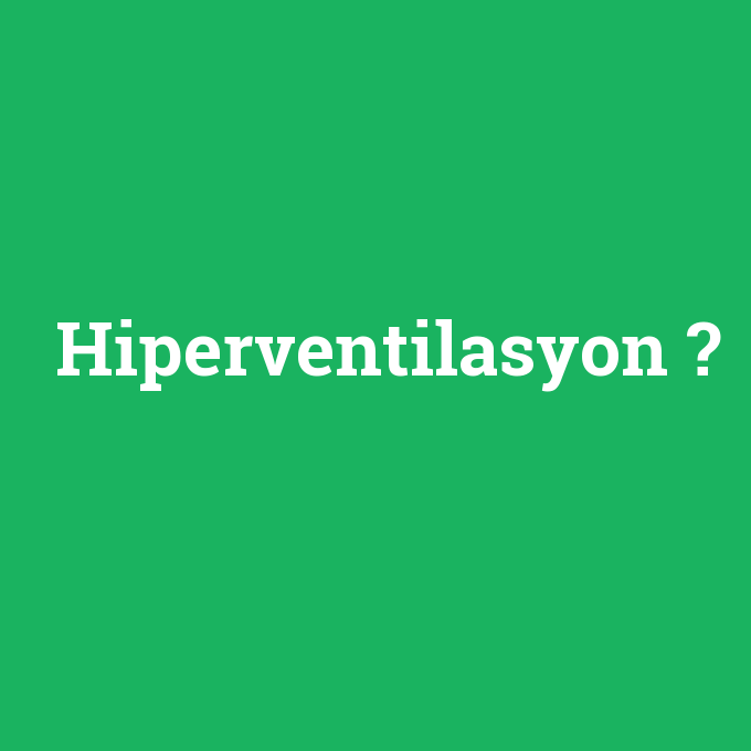 Hiperventilasyon, Hiperventilasyon nedir ,Hiperventilasyon ne demek