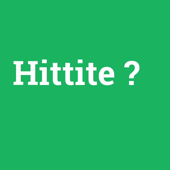 Hittite, Hittite nedir ,Hittite ne demek