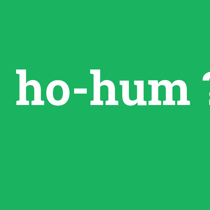 ho-hum, ho-hum nedir ,ho-hum ne demek