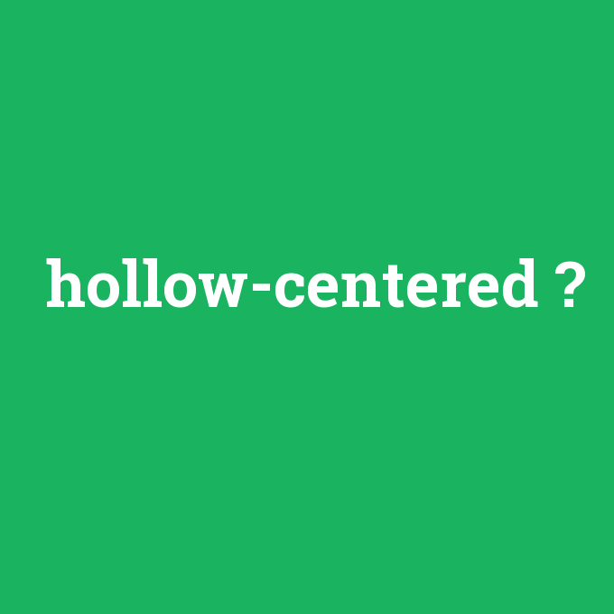 hollow-centered, hollow-centered nedir ,hollow-centered ne demek