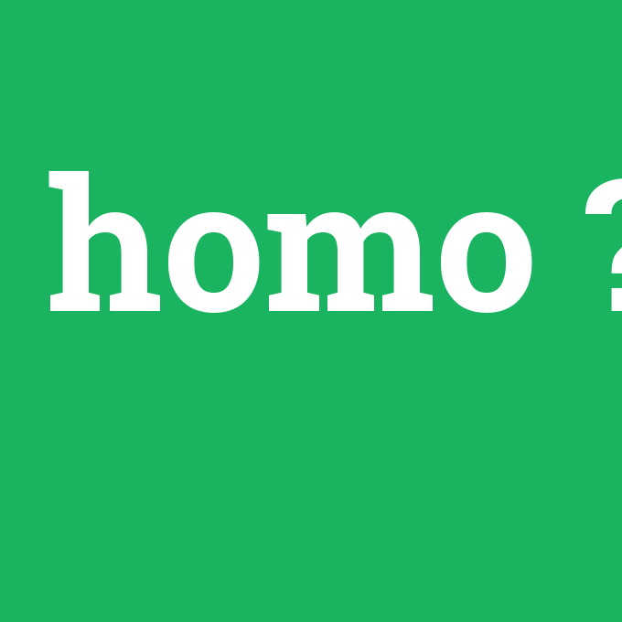 homo, homo nedir ,homo ne demek