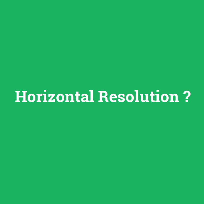 Horizontal Resolution, Horizontal Resolution nedir ,Horizontal Resolution ne demek
