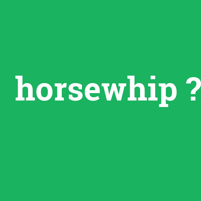 horsewhip, horsewhip nedir ,horsewhip ne demek