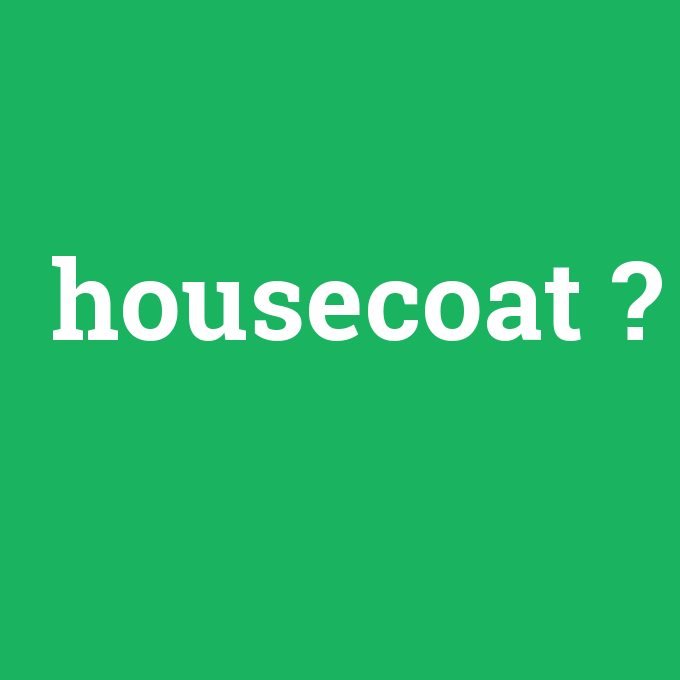 housecoat, housecoat nedir ,housecoat ne demek