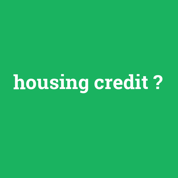 housing credit, housing credit nedir ,housing credit ne demek
