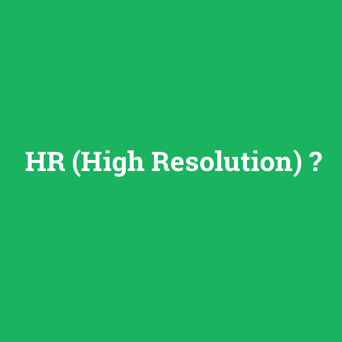 HR (High Resolution), HR (High Resolution) nedir ,HR (High Resolution) ne demek