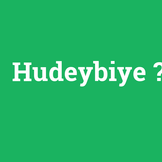 Hudeybiye, Hudeybiye nedir ,Hudeybiye ne demek