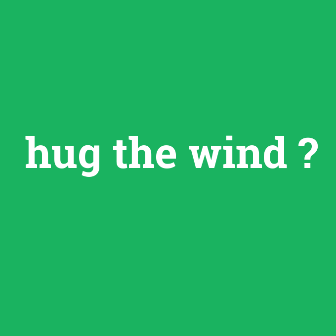 hug the wind, hug the wind nedir ,hug the wind ne demek