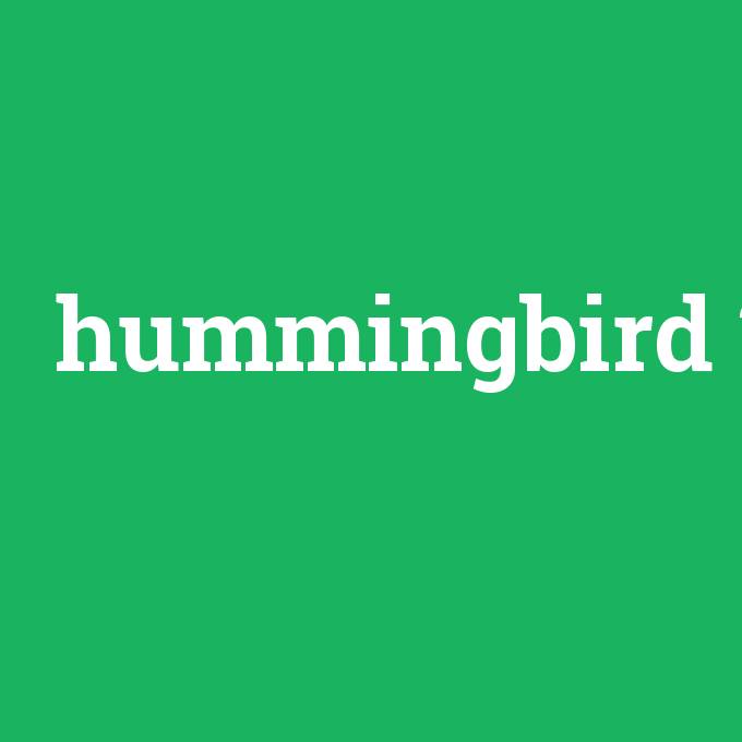 hummingbird, hummingbird nedir ,hummingbird ne demek