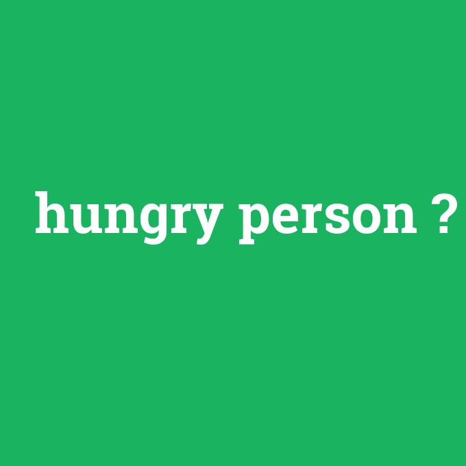 hungry person, hungry person nedir ,hungry person ne demek